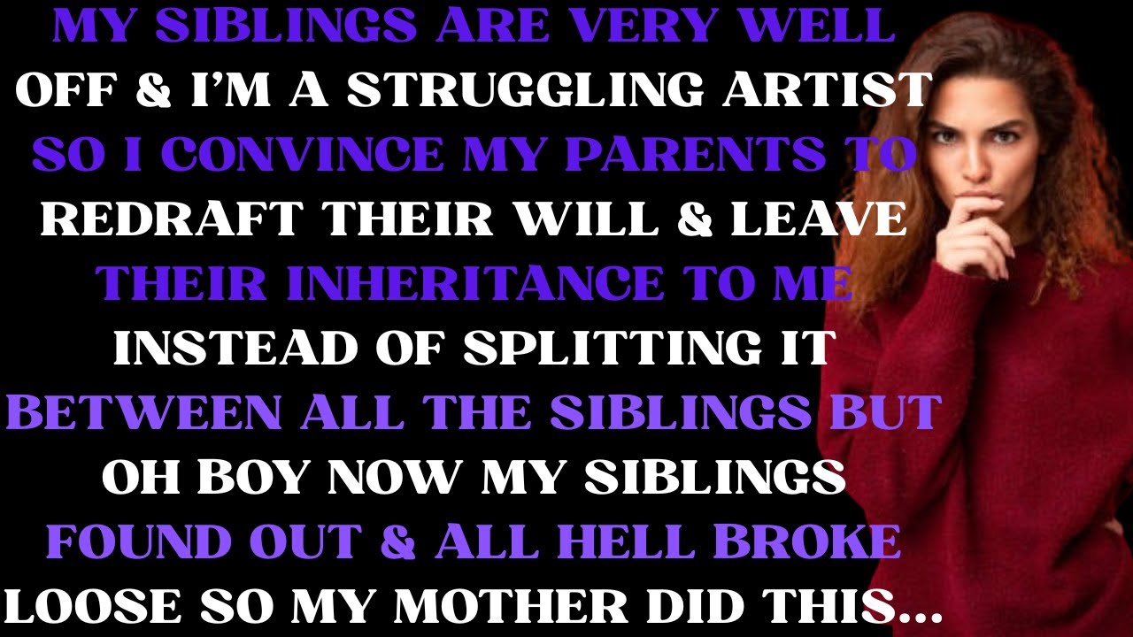 My siblings are very well off & I'm a struggling artist so I convince my parents to redraft their