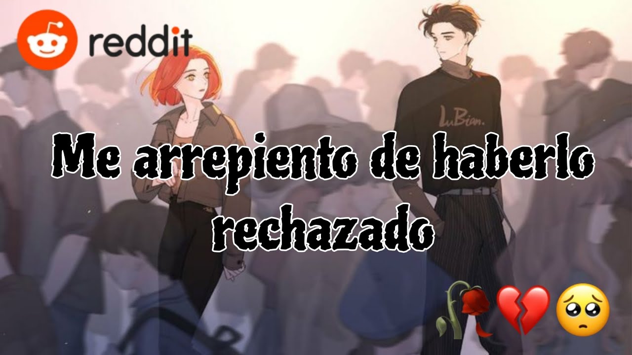 Me arrepiento de haberlo rechazado /reddit