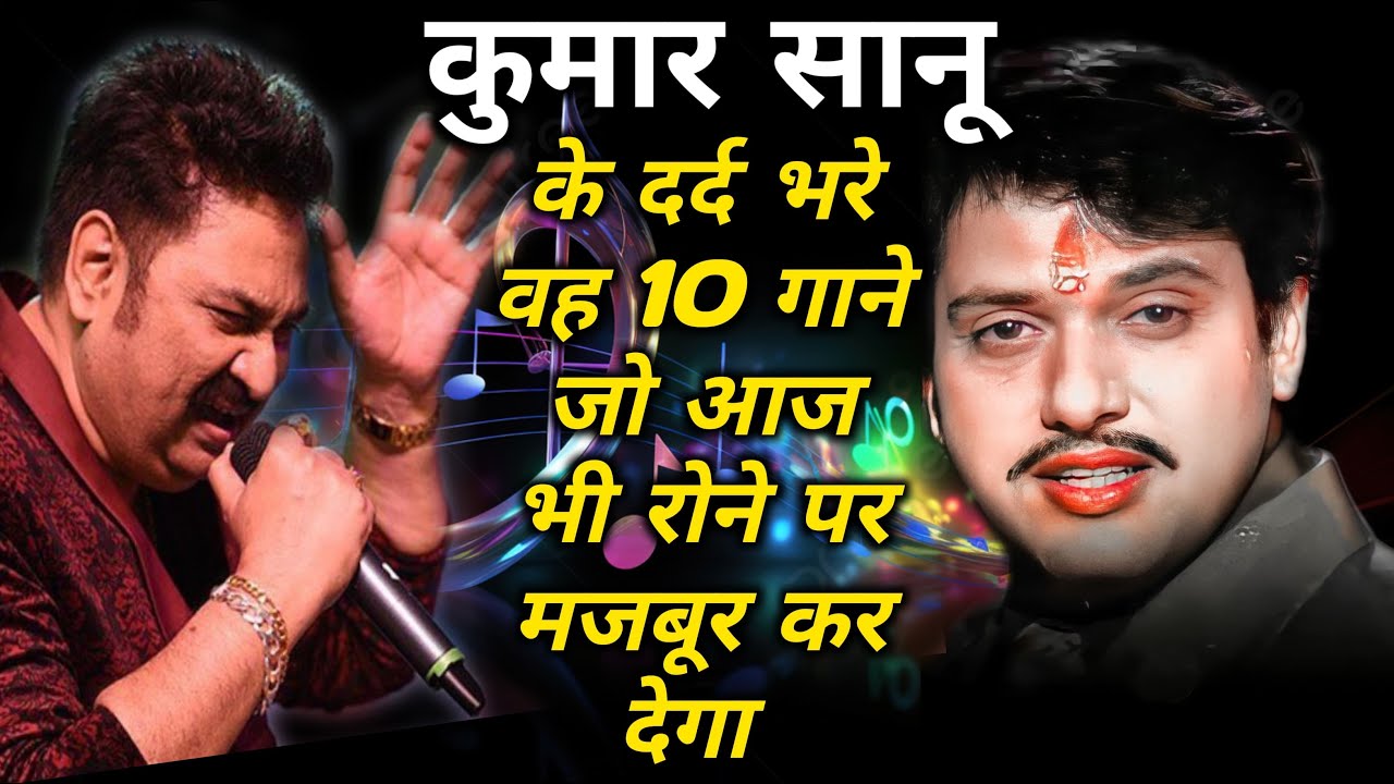 कुमार सानु के दर्द भरे वह 10 गाने- जो आज भी रोने पर मजबूर कर देगा ( kumar sanu top ten sad song )
