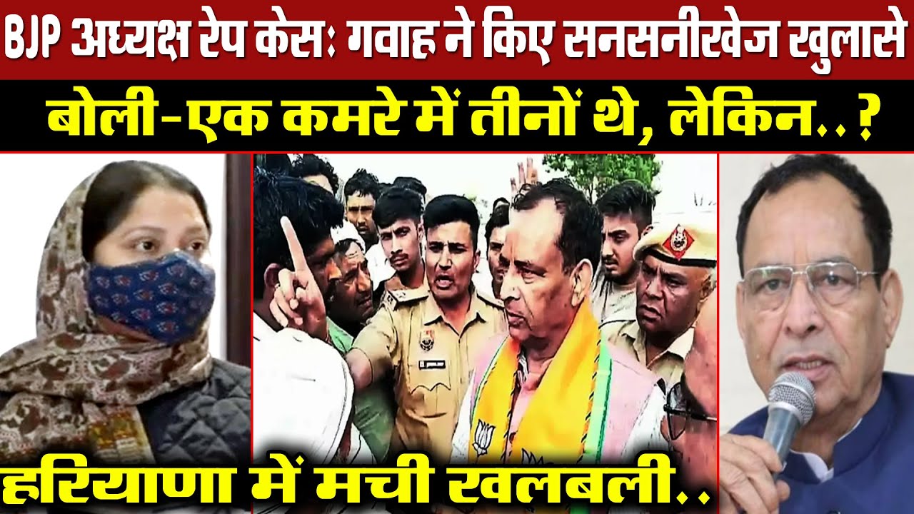 BJP अध्यक्ष रेप केस: गवाह ने किए सनसनीखेज खुलासे! बोली- एक कमरे में तीनों थे! हरियाणा में खलबली!