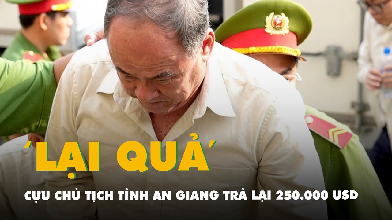 Cựu chủ tịch tỉnh An Giang trả lại 250.000 USD khi được Công ty Trung Hậu 68 ‘cảm ơn’ 300.000 USD