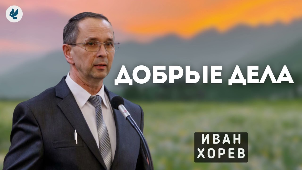 Добрые дела. Хорев И.М. Проповедь МСЦ ЕХБ