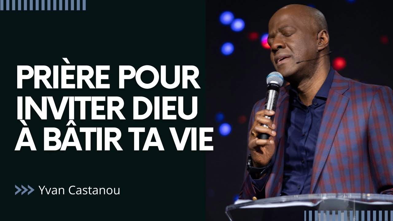 PRIÈRE POUR INVITER DIEU À BÂTIR TA VIE | Pasteur Yvan Castanou