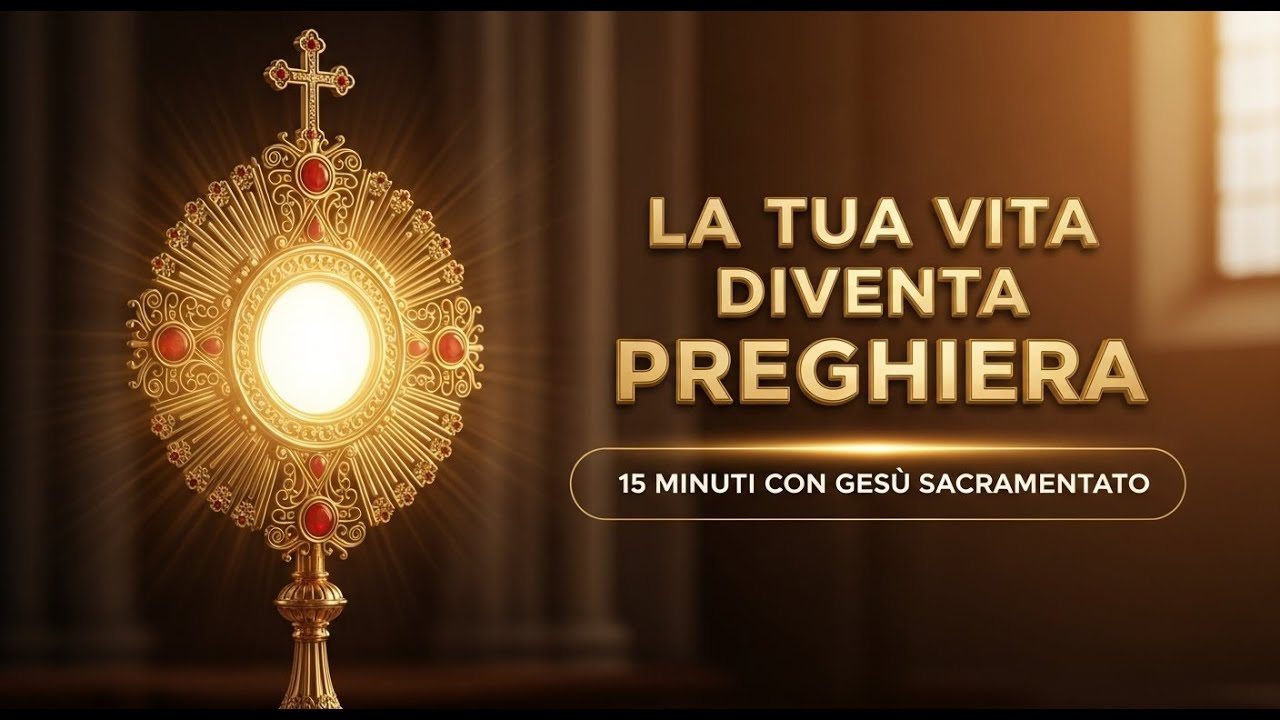 15 MINUTI CON GESÙ SACRAMENTATO - La Tua Intera Vita Diventa Preghiera