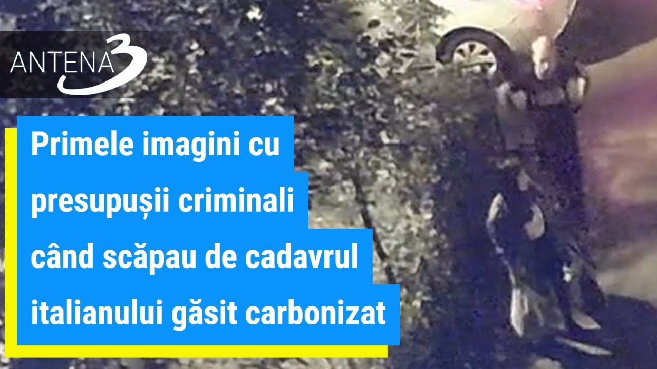 Primele imagini cu presupușii criminali când scăpau de cadavrul italianului găsit carbonizat