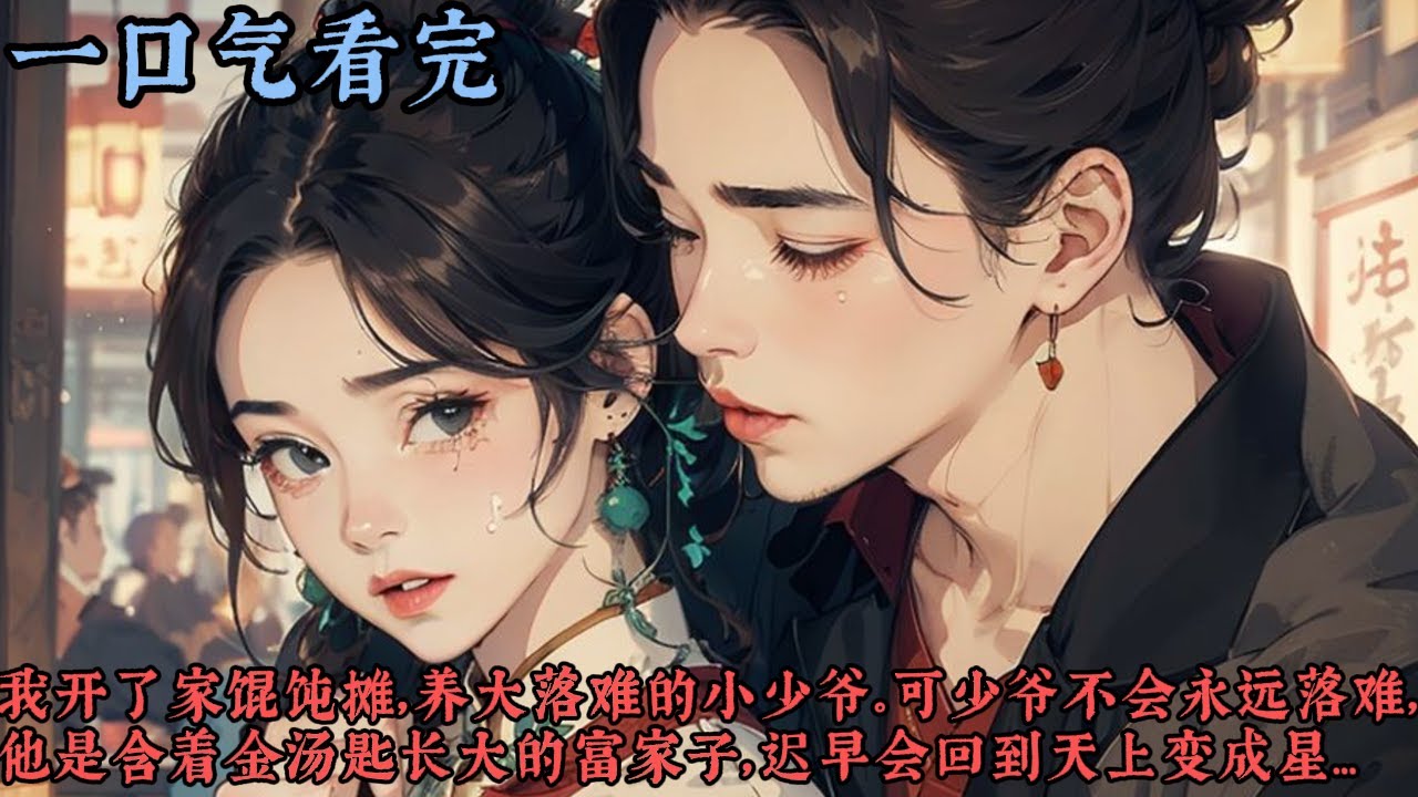 【一口气看完】《软玉》我开了一家馄饨摊，养大一个落难的小少爷。可少爷不会永远落难，他是含着金汤匙长大的富家子，迟早会回到天上变成星。而我讨着泔水饭长大，怎么瞧也是地上的泥...