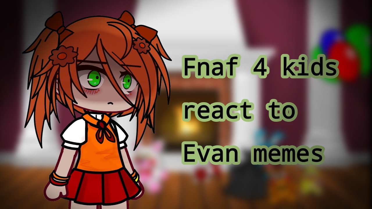 ♥︎♥︎Fnaf 4 kids react to Evan (C.C.) memes♥︎♥︎