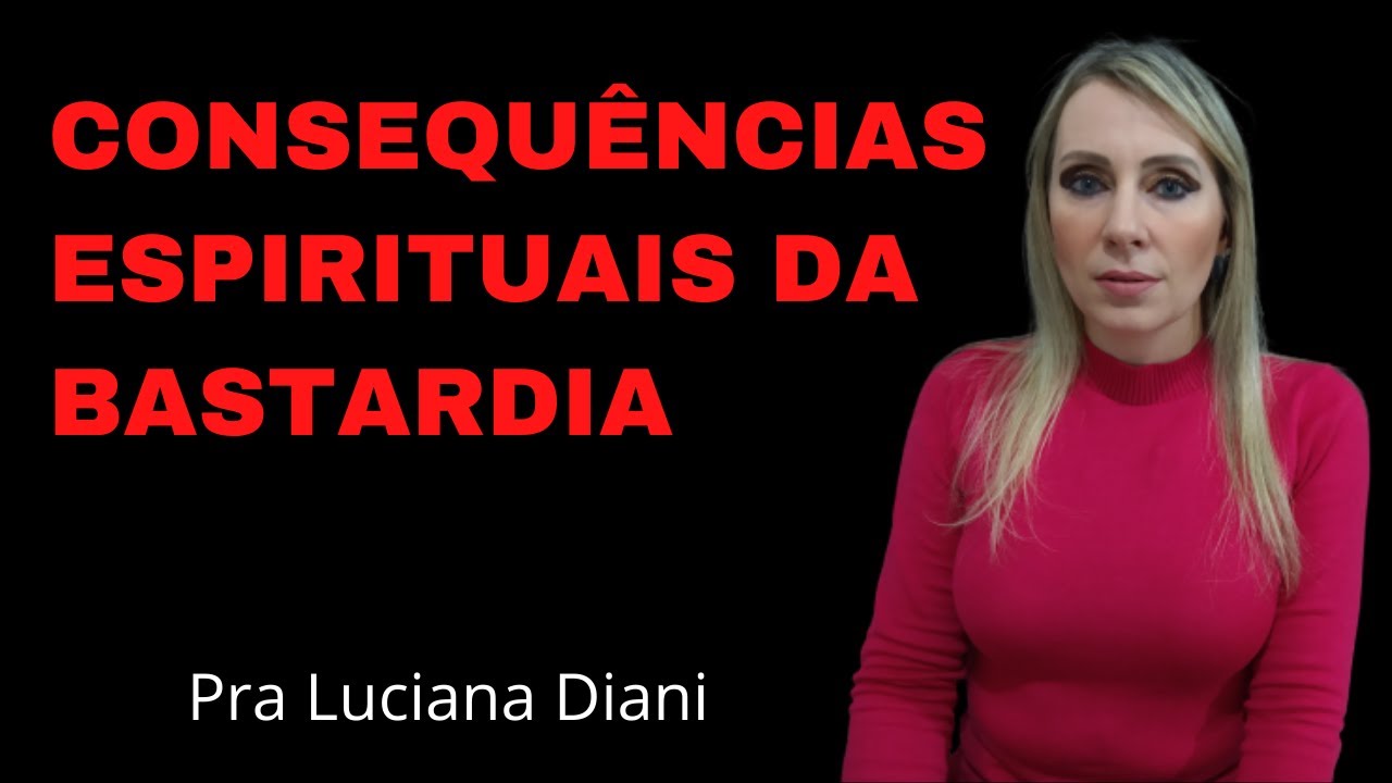 CONSEQUENCIAS DA BASTARDIA | Pra Luciana Diani