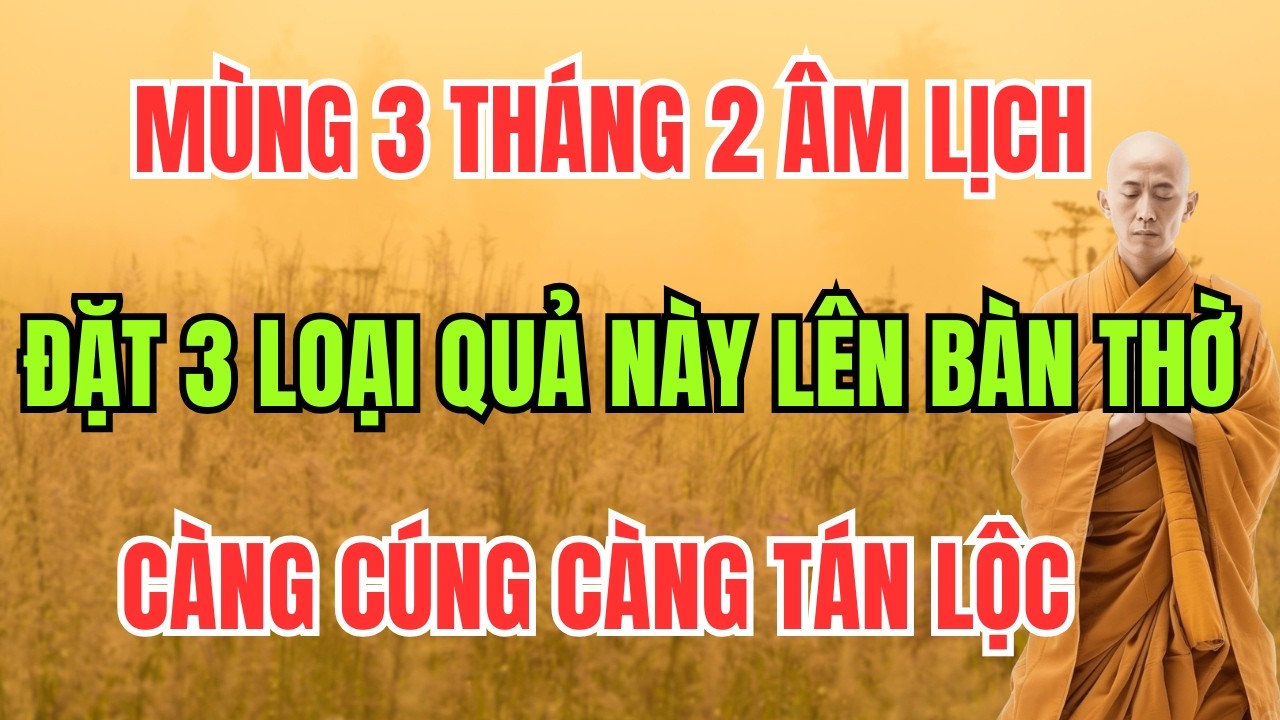 MÙNG 3 THÁNG 2 ÂM LỊCH: ĐẶT 3 LOẠI QUẢ NÀY LÊN BÀN THỜ – CÀNG CÚNG CÀNG TÁN LỘC