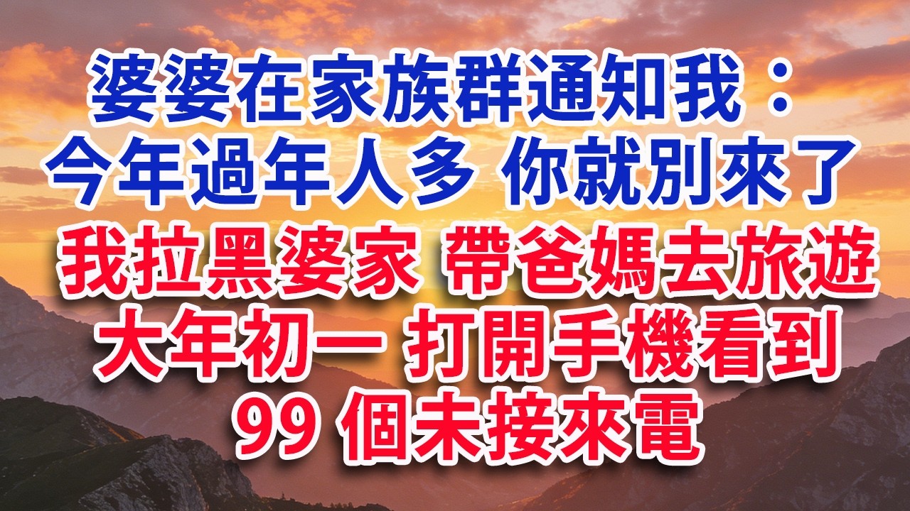 【满分爽文】婆婆在家族群通知我：今年過年人多 你就別來了 我立刻拉黑婆家，帶著爸媽去旅遊。 大年初一打開手機看到99個未接來電#婆媳 #家庭 #情感故事 #晚年生活 #為人處世 #生活經驗 #情感