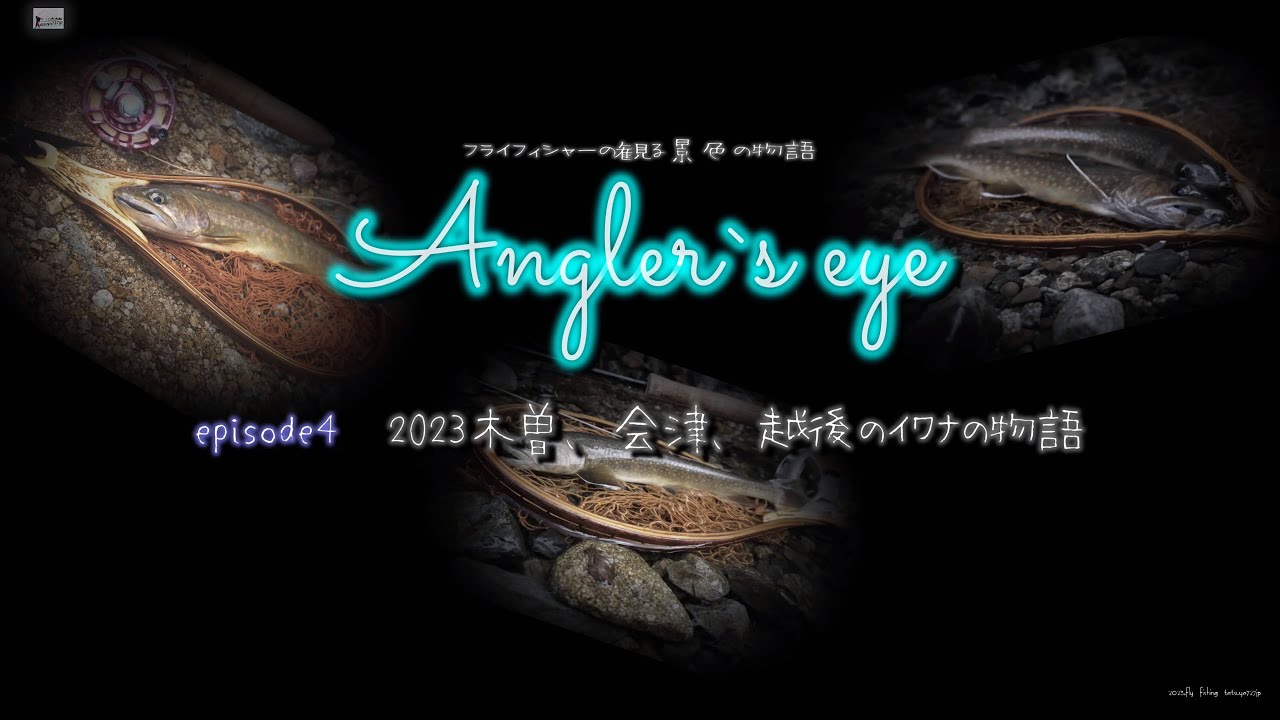 Angler`s eye フライフィッシャーの観る景色Episode4 2023木曽と会津と越後のイワナの物語