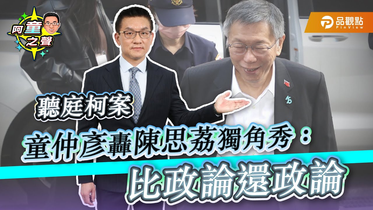 聽庭柯案 童仲彥轟陳思荔獨角秀：比政論還政論｜阿童之聲-17｜品觀點