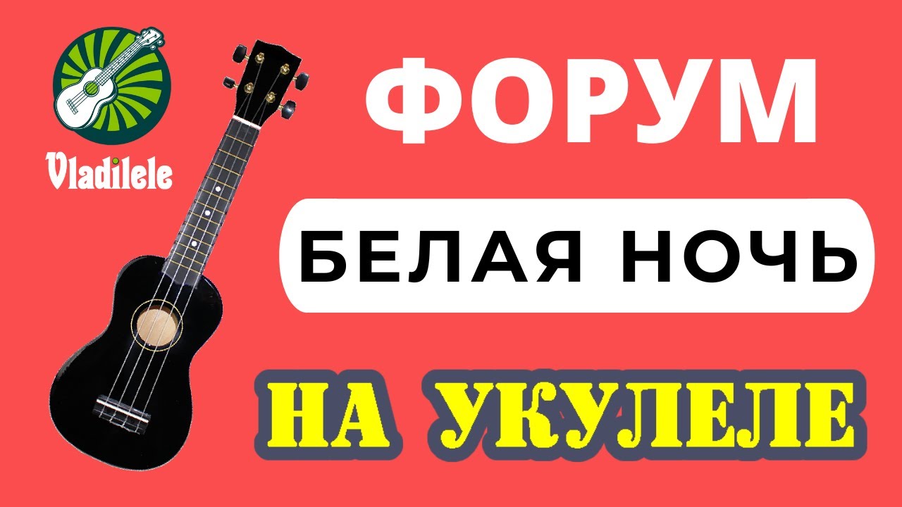 ФОРУМ - БЕЛАЯ НОЧЬ разбор на укулеле