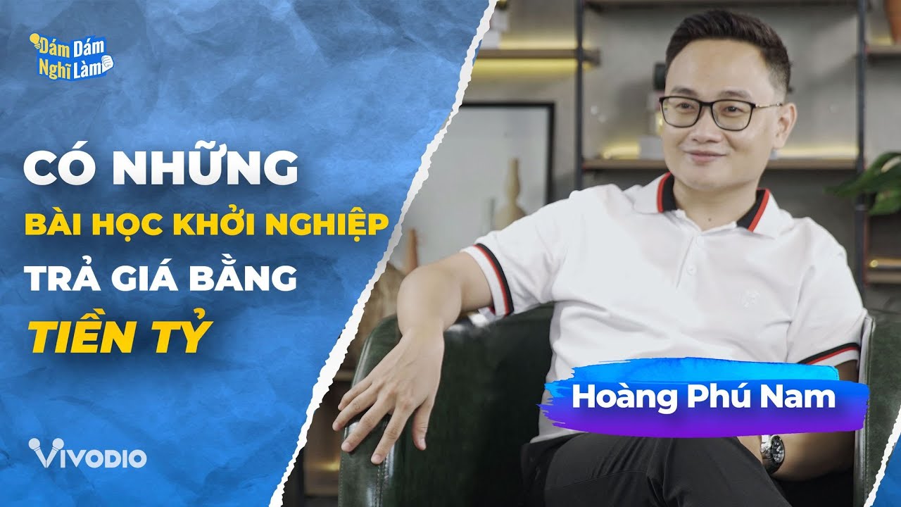 Có những BÀI HỌC KHỞI NGHIỆP trả giá bằng TIỀN TỶ - Hoàng Phú Nam | Dám Nghĩ Dám Làm Ep.1