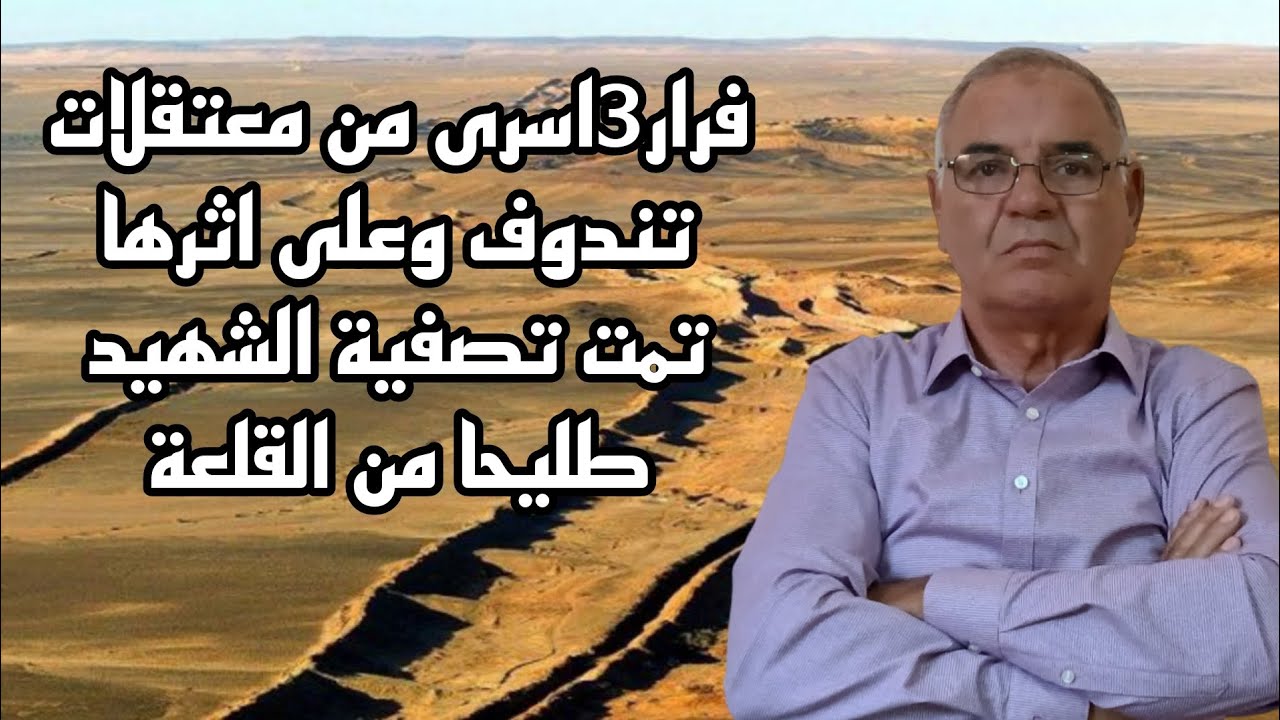 #53فرار3اسرى من معتقلات تندوف وعلى اثرها تمت تصفية الشهيد طليحا من القلعة