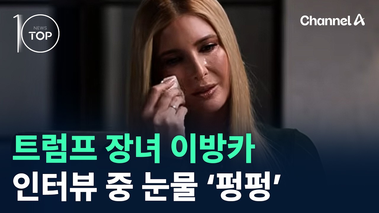 트럼프 장녀 이방카, 인터뷰 중 눈물 &lsquo;펑펑&rsquo;&hellip;무슨 일? / 채널A / 뉴스 TOP10