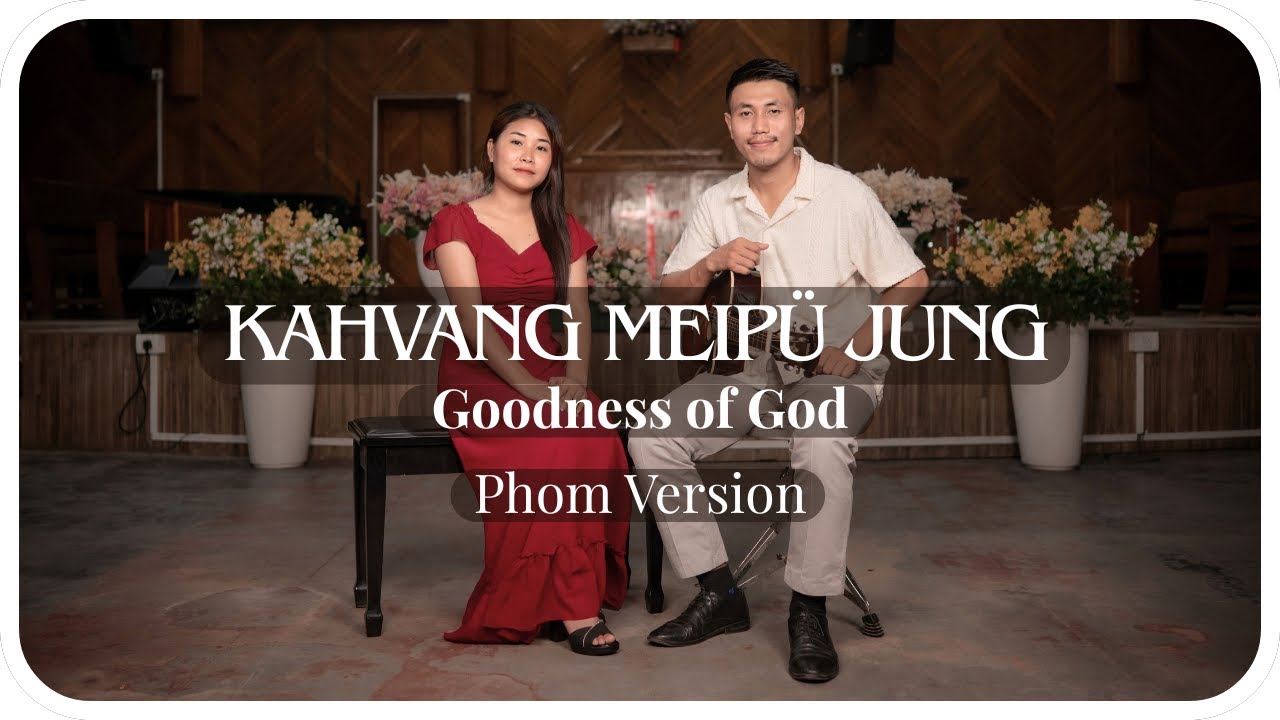 Goodness of God | Bethel Music, Jenn Johnson | Phom Naga | Changnyei Naga ft. @cshamthaiphom3820