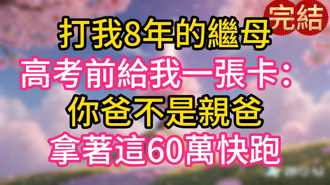 打我8年的繼母高考前給我一張卡：你爸不是親爸，拿著這60萬快跑