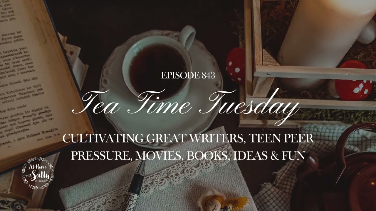 843: Tea Time Tuesday: Cultivating Great Writers, Teen Peer Pressure, Movies, Books, Ideas & Fun
