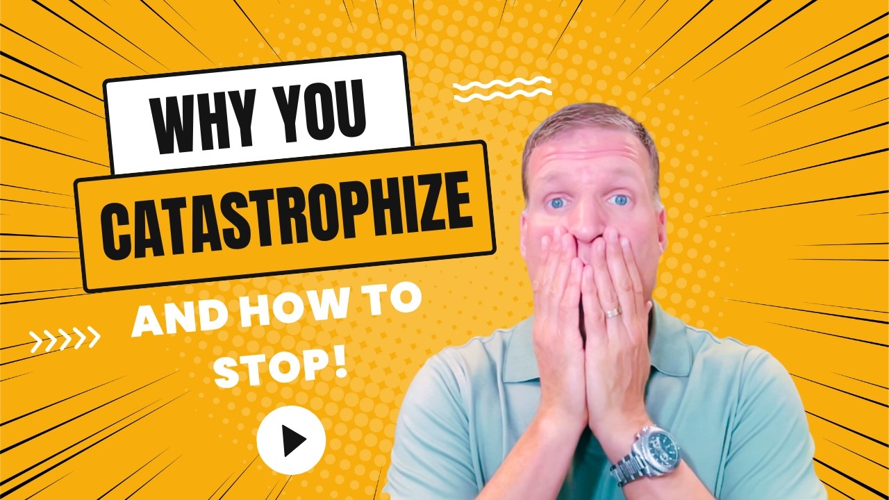 Why You Catastrophize and How to Stop It