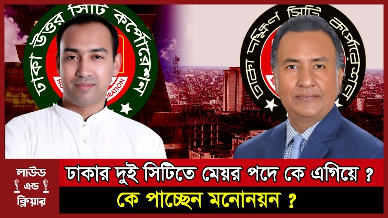 ঢাকার দুই সিটিতে মেয়র পদে কে এগিয়ে ? কে পাচ্ছেন মনোনয়ন ? Dhaka City Election । BNP । loudandclear