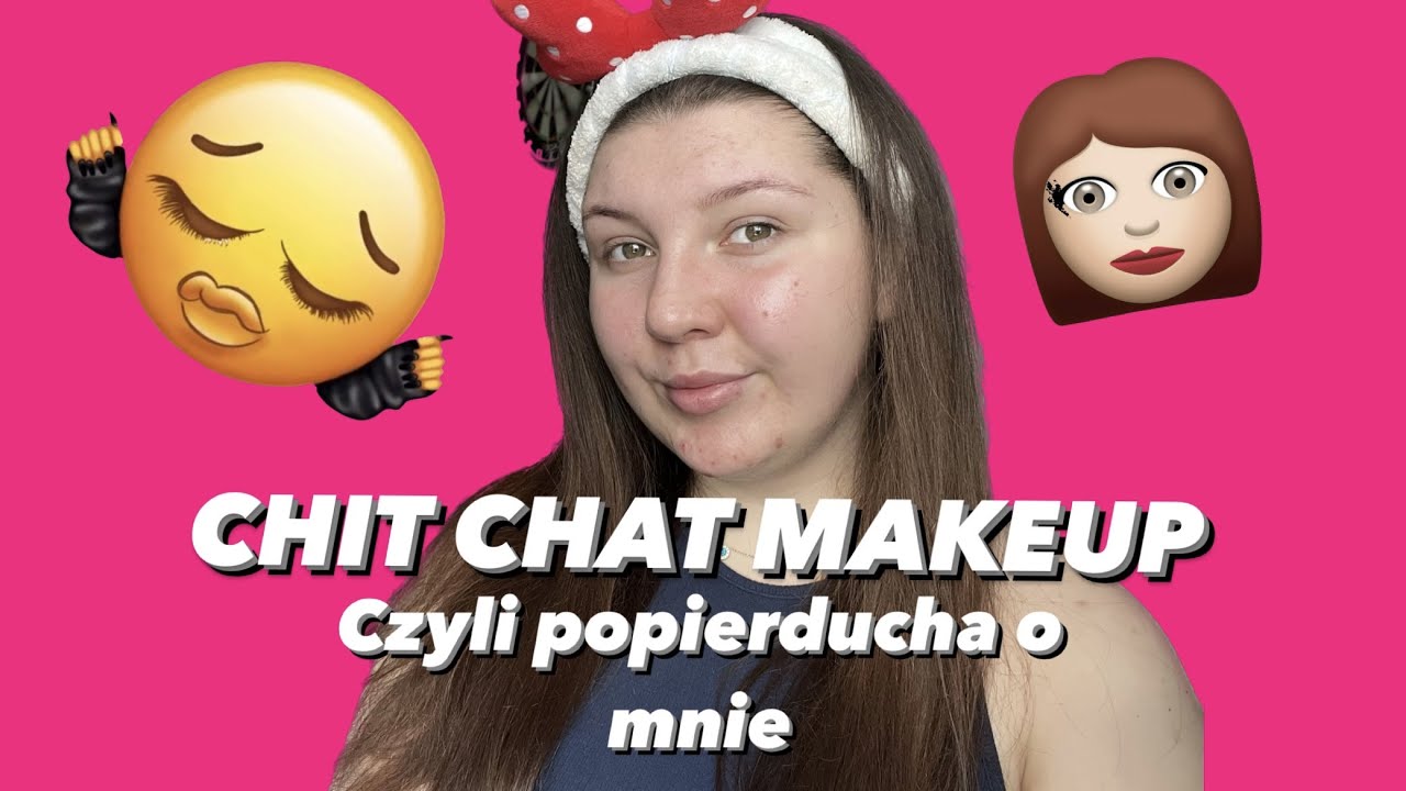 CHIT CHAT MAKEUP- Czyli popierducha o mnie.