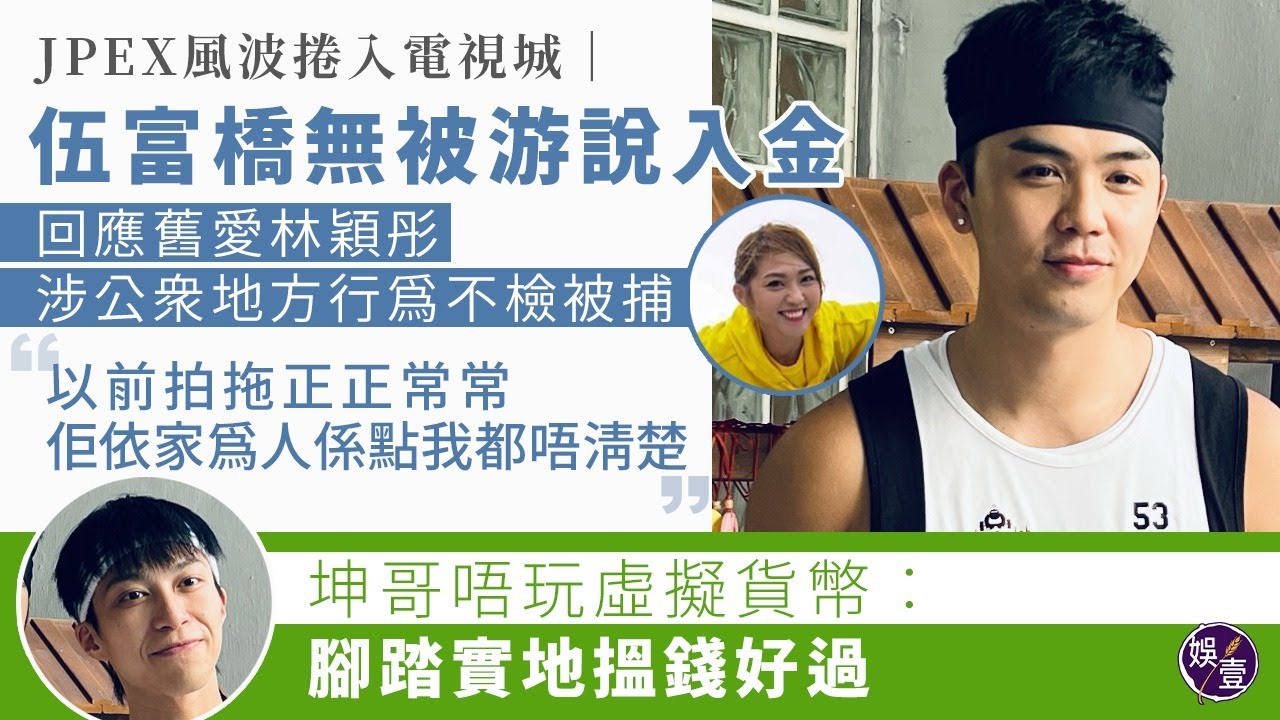 JPEX風波捲電視城丨伍富橋無被游說入金 對舊愛林穎彤涉公眾地方行為不檢「以前拍拖正正常常，佢而家個人係點我都唔清楚」吳業坤唔玩虛擬貨幣︰腳踏實地搵錢好過丨足本訪問（#伍富橋 #吳業坤 #娛壹 )