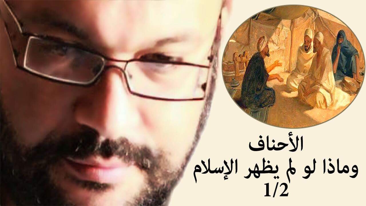 الأحناف وماذا لو لم يظهر الإسلام 1/2 - أحمد سعد زايد