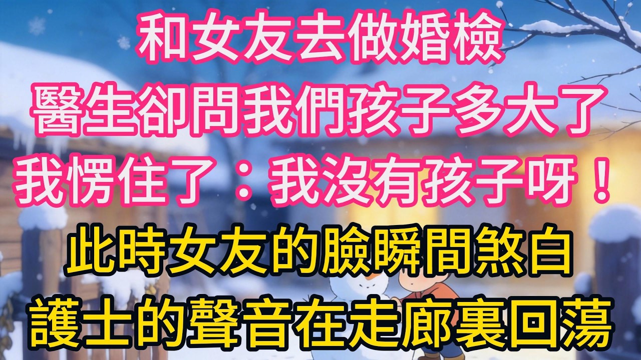 和女友去做婚檢，醫生卻問我們孩子多大了，我愣住了：我沒有孩子呀！此時女友的臉瞬間煞白