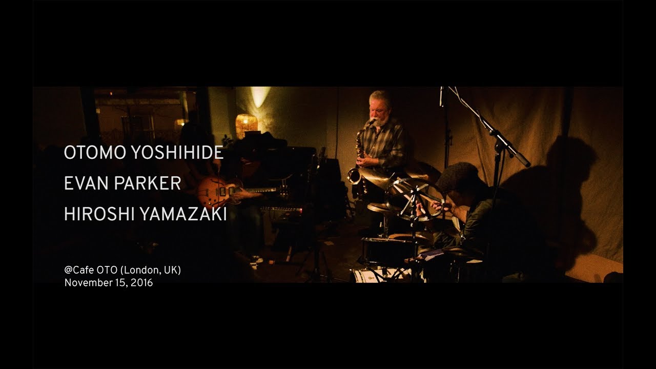 OTOMO YOSHIHIDE, EVAN PARKER, HIROSHI YAMAZAKI @cafe OTO (London) 2016/Nov/15  (digest)