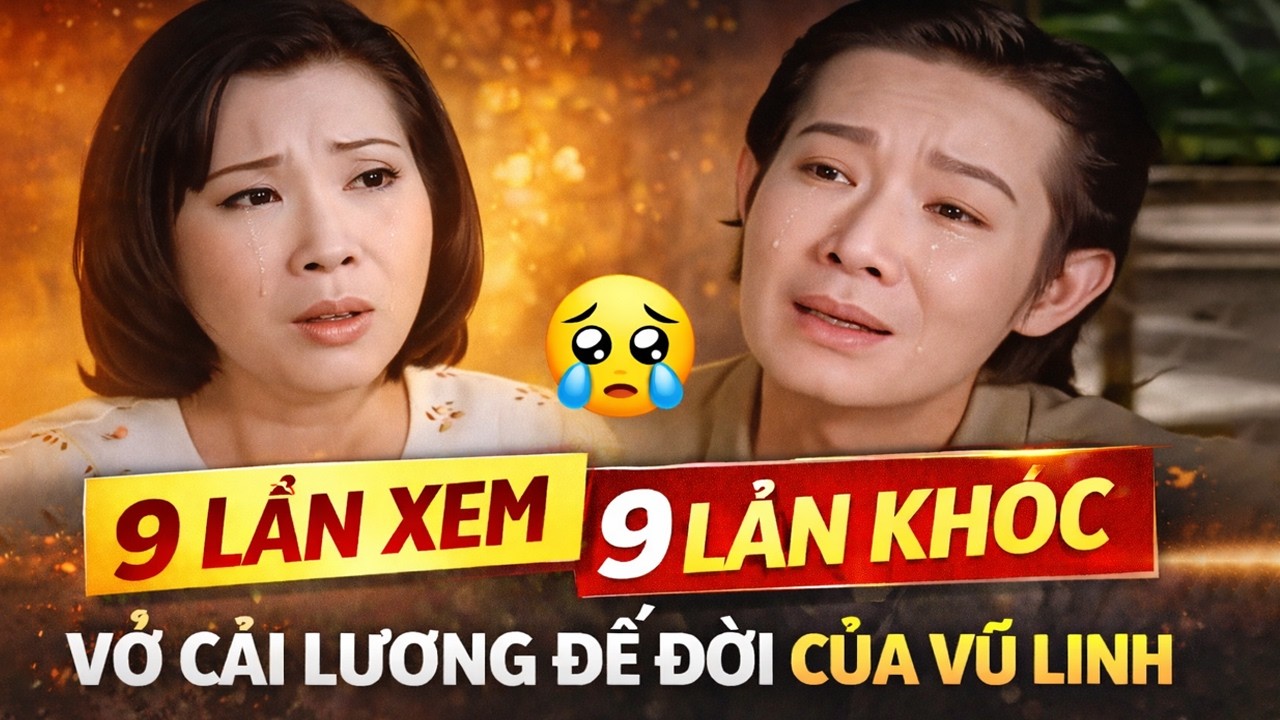 9 Lần Xem, 9 Lần Khóc: Vở Cải Lương Đỉnh Cao Của Vũ Linh