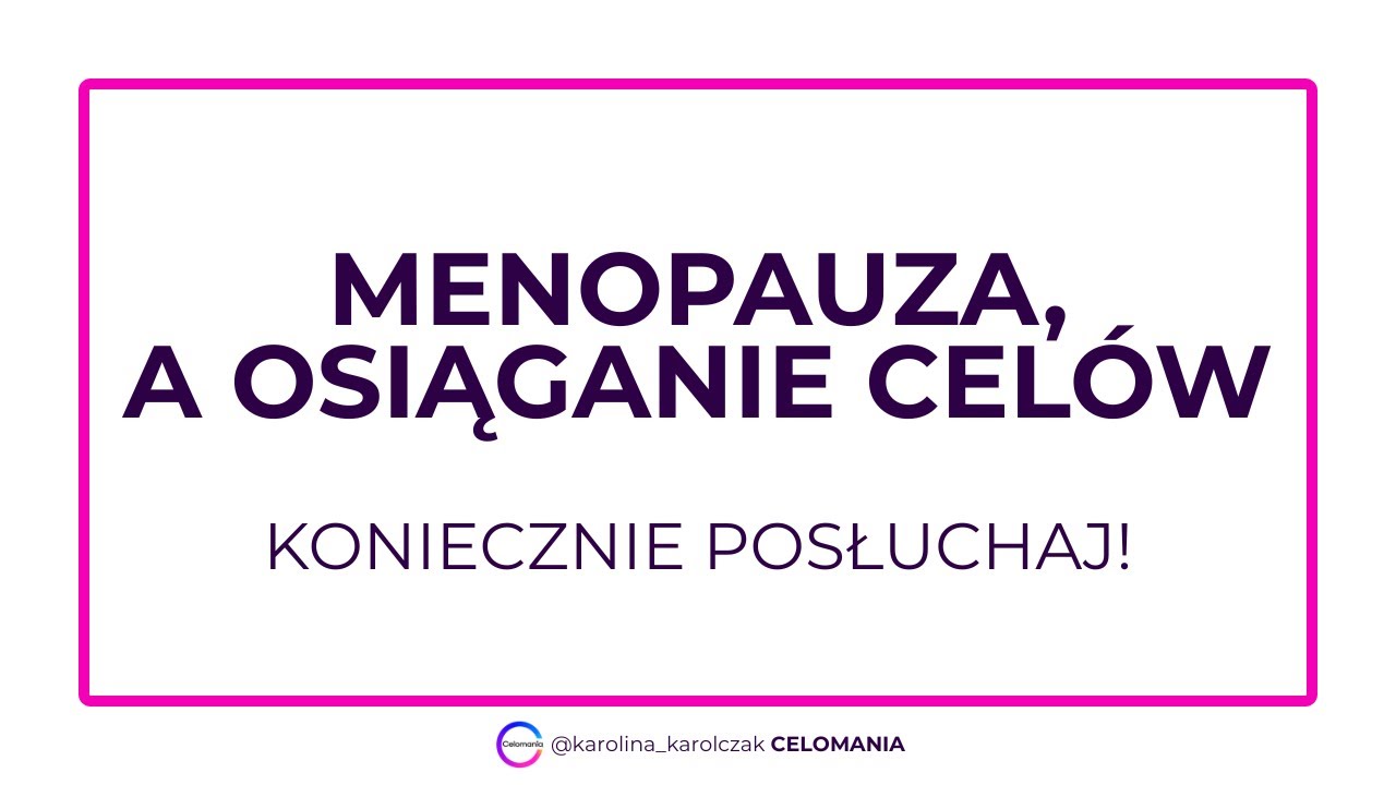 MENOPAUZA, A OSIĄGANIE CELÓW - KONIECZNIE POSŁUCHAJ!