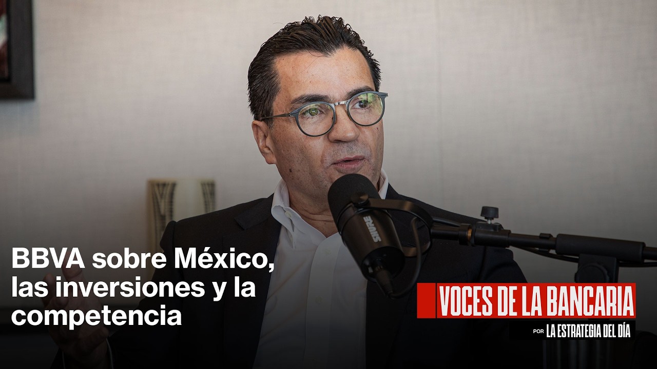 Voces de la Bancaria: BBVA sobre México, las inversiones y la competencia