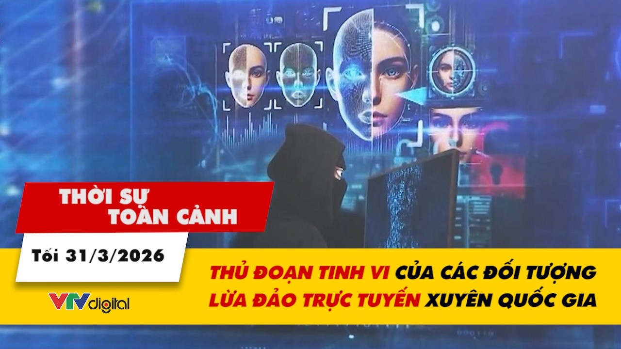 Thời sự to&agrave;n cảnh 31/3: Thủ đoạn tinh vi của c&aacute;c đối tượng lừa đảo trực tuyến xuy&ecirc;n quốc gia | VTV24
