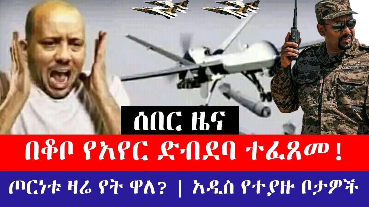 ሰበር ዜና - በቆቦ የአየር ድብደባ ተፈጸመ! | ጦርነቱ ዛሬ የት ዋለ? | አዲስ የተያዙ ቦታዎች
