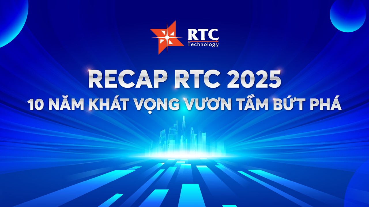 Recap RTC 2025 - 10 năm khát vọng vươn tầm bứt phá