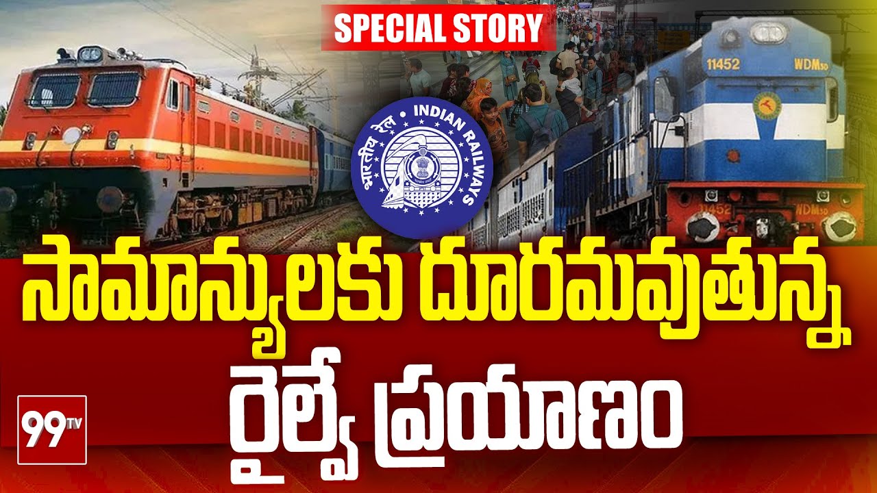 Special Story On Railways :సామాన్యులకు దూరమవుతున్న రైల్వే ప్రయాణం | 99TV