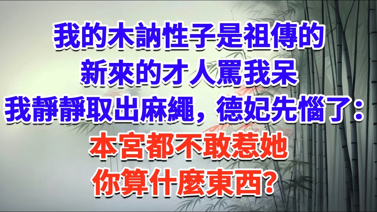我的木訥性子是祖傳的，新來的才人罵我呆，我靜靜取出麻繩，德妃先惱了：本宮都不敢惹她，你算什麼東西？#一口气看完 #完结爽文#宫墙往事#古言#大女主#甜宠#宫斗