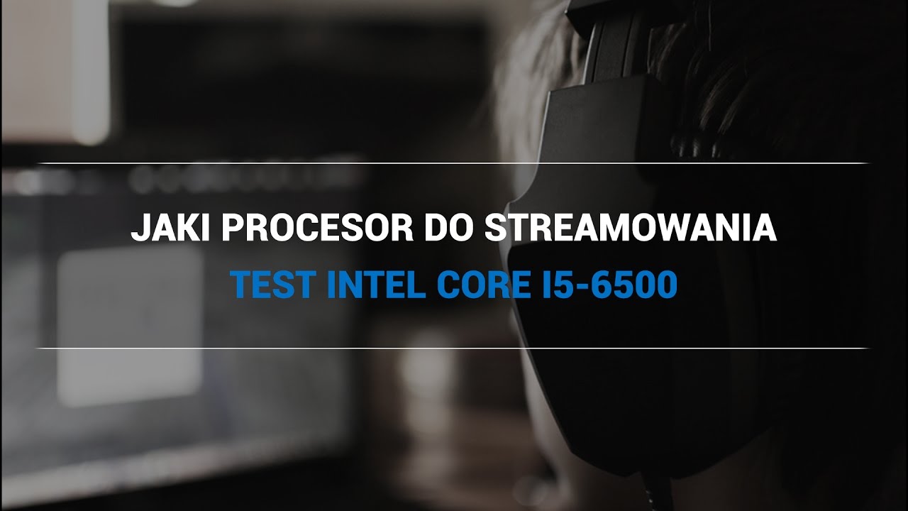 Jaki procesor do streamowania? TEST Intel Core i5-6500