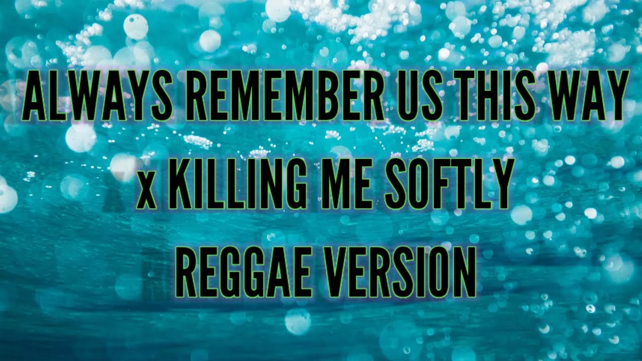ALWAYS REMEMBER US THIS WAY / KILLING ME SOFTLY REGGAE VERSION