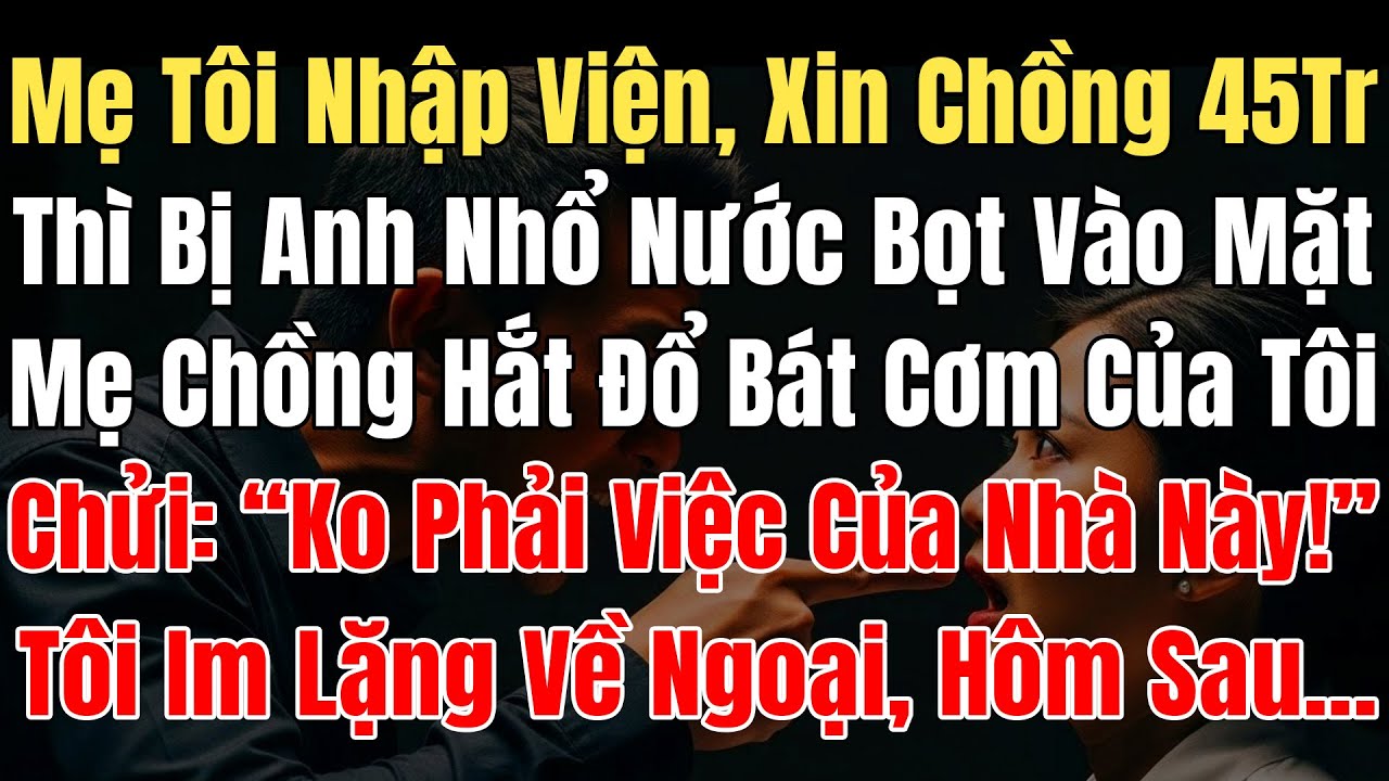 Mẹ Tôi NhậpViện Xin Chồng 45Tr Thì Bị Anh Nhổ Nước Bọt Vào Mặt, Mẹ Chồng Hắt Đổ Bát Cơm Của Tôi Chửi