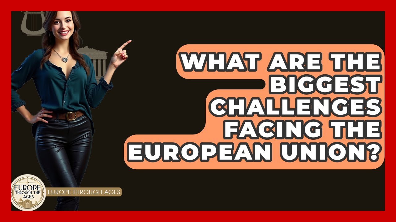 What Are The Biggest Challenges Facing The European Union? - Europe Through the Ages