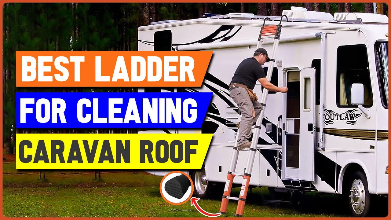 Top 5 Best Ladders For Cleaning Caravan Roof - Motorhome Roof Cleaning Ladder