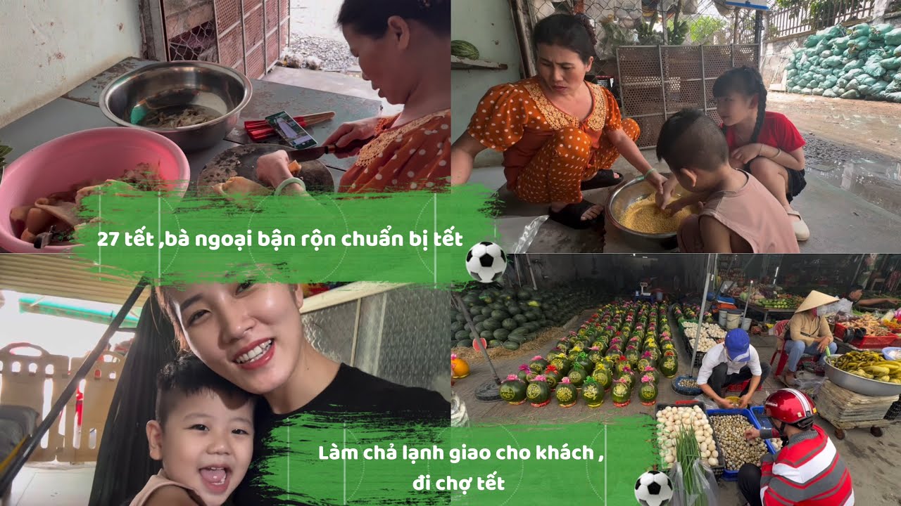 27 tết bà ngoại bận rộn chuẩn bị tết .Làm chả lạnh giao cho khách ,đi chợ tết 