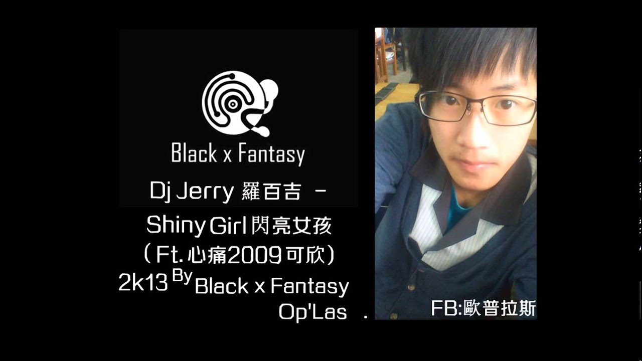 Dj Jerry羅百吉 - shiny Girl 閃亮女孩 (Ft. 心痛2009 可欣 ) 2k13 By Black x Fantasy Op' Las