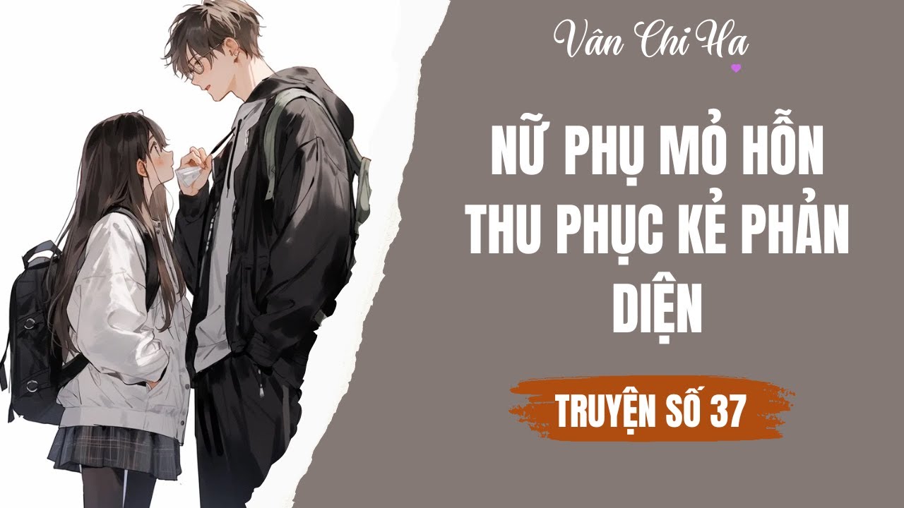 [Audio][Full] Vân Chi Hạ Truyện số 37 || Nữ phụ mỏ hỗn thu phục kẻ phản diện.