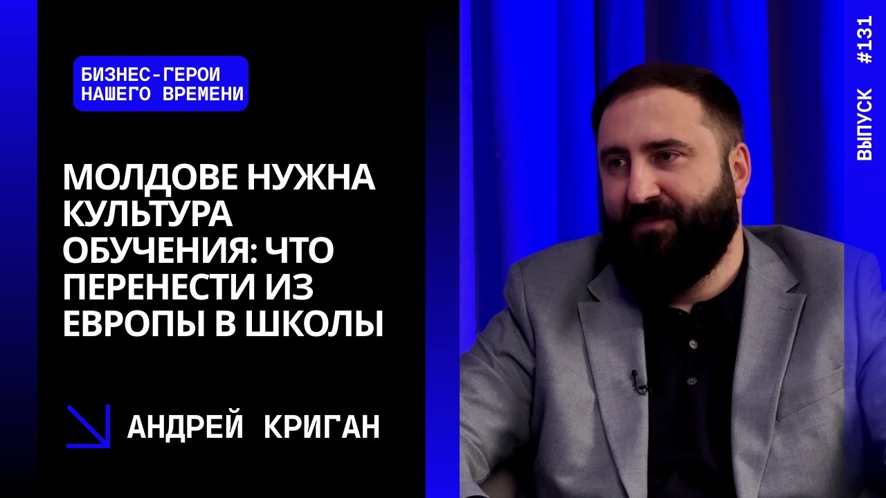 Выпуск 131. Молдове нужна культура обучения: что перенести из Европы в школы. Андрей Криган.