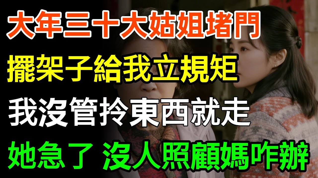 大年三十大姑姐堵門，擺架子給我立規矩，我沒管拎東西就走，她急了：沒人照顧媽咋辦，我：那你是吃白飯的阿！#故事分享 #感情 #人生感悟