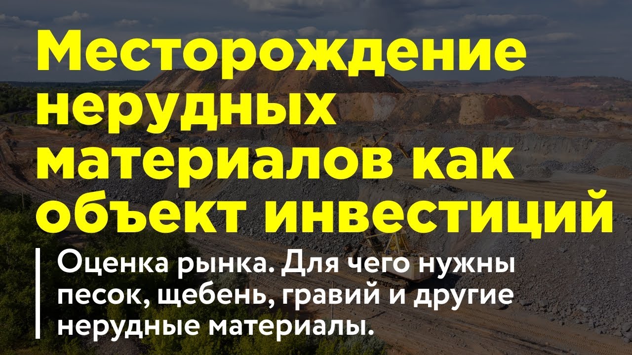 Месторождение нерудных материалов (песок, ПГС, камень) как объект инвестиций. Какие особенности?