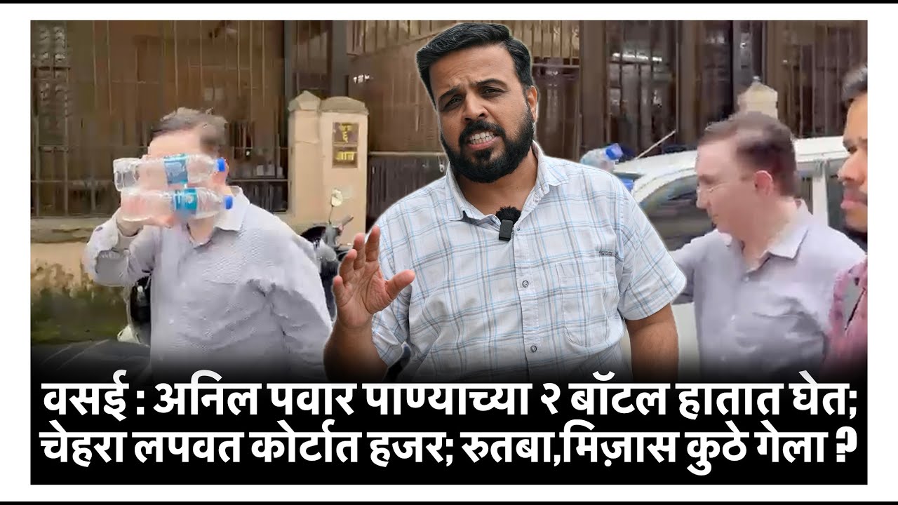 वसई : अनिल पवार पाण्याच्या २ बॉटल हातात घेत; चेहरा लपवत कोर्टात हजर; रुतबा,मिज़ास कुठे गेला ?
